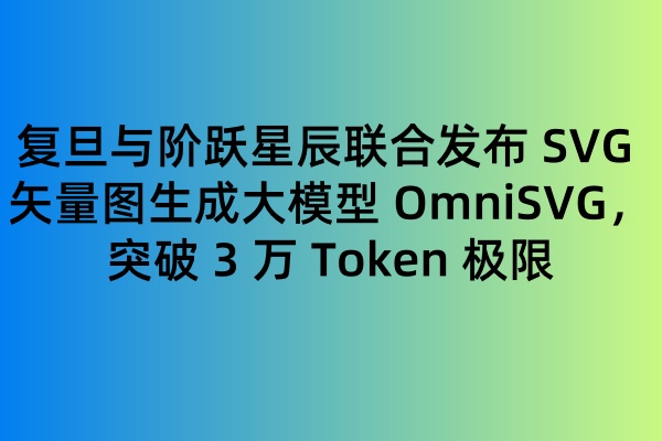复旦与阶跃星辰联合发布 SVG 矢量图生成大模型 OmniSVG,突破 3 万 Token 极限