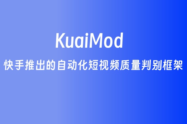 快手推出的自动化短视频质量判别框架 KuaiMod